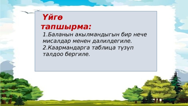  Үйгө тапшырма:  1.Баланын акылмандыгын бир нече мисалдар менен далилдегиле. 2.Каармандарга таблица түзүп талдоо бергиле. 