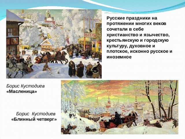 Русские праздники на протяжении многих веков сочетали в себе христианство и язычество, крестьянскую и городскую культуру, духовное и плотское, исконно русское и иноземное Борис  Кустодиев «Масленица» Борис  Кустодиев «Блинный четверг» 