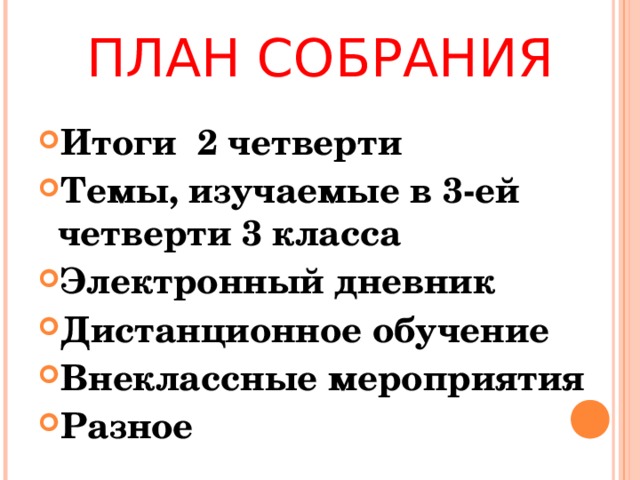 ПЛАН СОБРАНИЯ Итоги 2 четверти Темы, изучаемые в 3-ей четверти 3 класса Электронный дневник Дистанционное обучение Внеклассные мероприятия Разное  