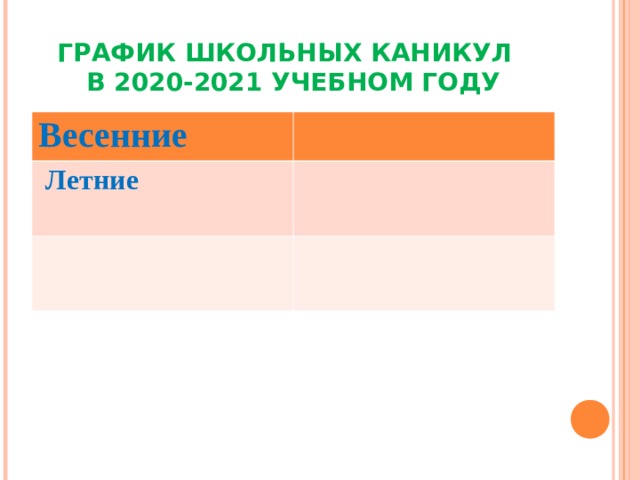 ГРАФИК ШКОЛЬНЫХ КАНИКУЛ   В 2020-2021 УЧЕБНОМ ГОДУ Весенние   Летние    