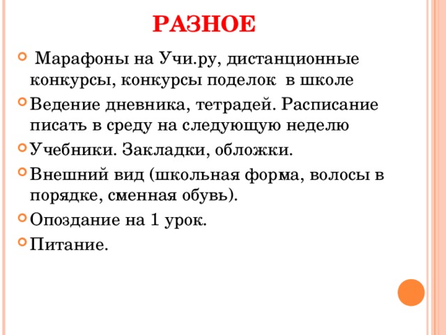 РАЗНОЕ  Марафоны на Учи.ру, дистанционные конкурсы, конкурсы поделок  в школе Ведение дневника, тетрадей. Расписание писать в среду на следующую неделю Учебники. Закладки, обложки. Внешний вид (школьная форма, волосы в порядке, сменная обувь). Опоздание на 1 урок. Питание.   