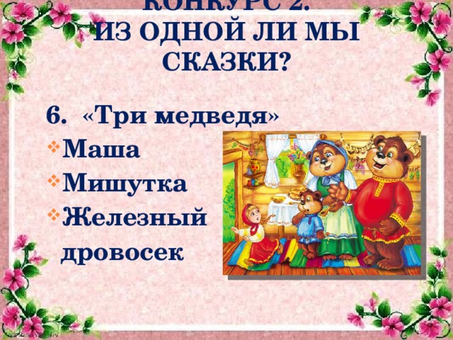 КОНКУРС 2.  ИЗ ОДНОЙ ЛИ МЫ СКАЗКИ?  6. «Три медведя» Маша Мишутка Железный  дровосек   