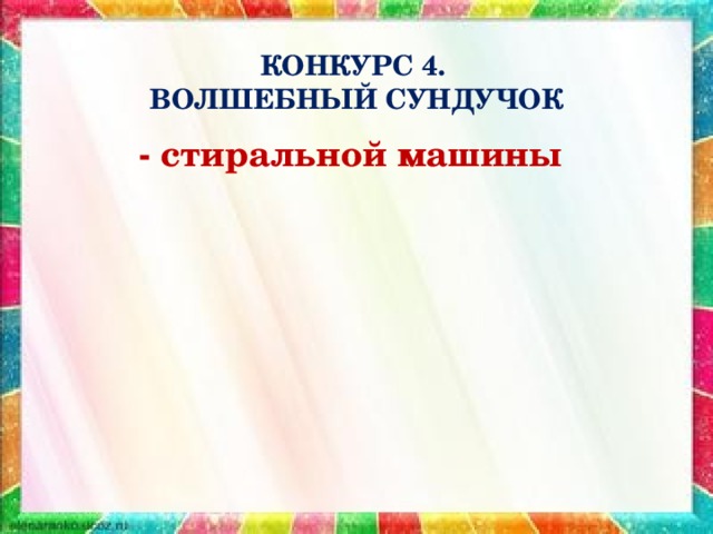 КОНКУРС 4.  ВОЛШЕБНЫЙ СУНДУЧОК - стиральной машины 