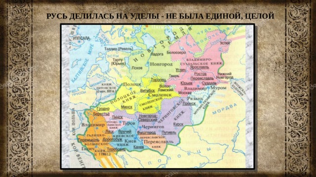 РУСЬ ДЕЛИЛАСЬ НА УДЕЛЫ - НЕ БЫЛА ЕДИНОЙ, ЦЕЛОЙ 