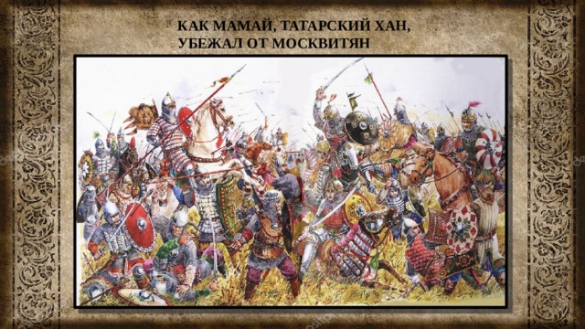 КАК МАМАЙ, ТАТАРСКИЙ ХАН, УБЕЖАЛ ОТ МОСКВИТЯН 