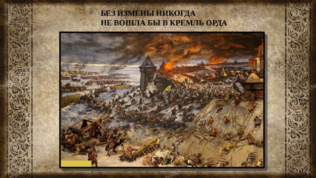 БЕЗ ИЗМЕНЫ НИКОГДА НЕ ВОШЛА БЫ В КРЕМЛЬ ОРДА 