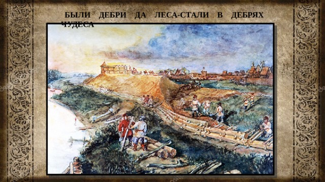 БЫЛИ ДЕБРИ ДА ЛЕСА-СТАЛИ В ДЕБРЯХ ЧУДЕСА 