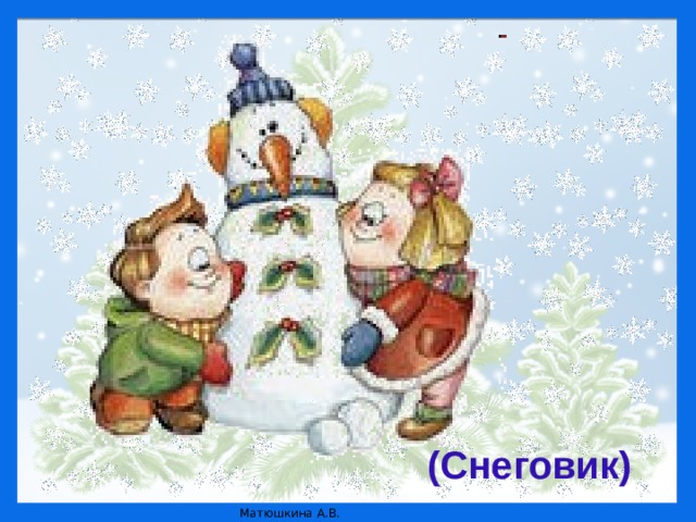 Ей не нужна горячая печурка,  Мороз и холод – все ей нипочем.  Привет всем шлет веселая …  Ее мы тоже к нам на праздник ждем.  (Снегурка) Она в серебро с жемчугами одета –  Волшебная внучка волшебного деда.  (Снегурка) Она в серебро с жемчугами одета –  Волшебная внучка волшебного деда.  (Снегурка) Она в серебро с жемчугами одета –  Волшебная внучка волшебного деда.  (Снегурка)  © Источник: http://www.vampodarok.com/kprazdnikam/ny/cont536.html    © Источник: http://www.vampodarok.com/kprazdnikam/ny/cont536.html    © Источник: http://www.vampodarok.com/kprazdnikam/ny/cont536.html    © Источник: http://www.vampodarok.com/kprazdnikam/ny/cont536.html   (Снеговик)  