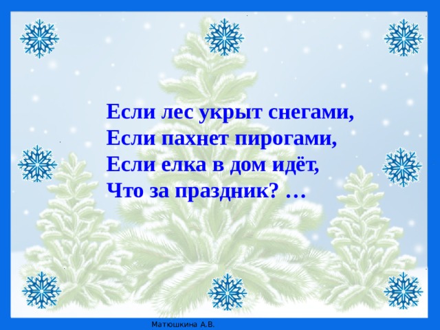Если лес укрыт снегами,  Если пахнет пирогами,  Если елка в дом идёт,  Что за праздник? …   