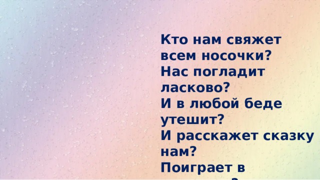 Кто нам свяжет всем носочки?  Нас погладит ласково?  И в любой беде утешит?  И расскажет сказку нам?  Поиграет в ладушки?  Это наша …… 