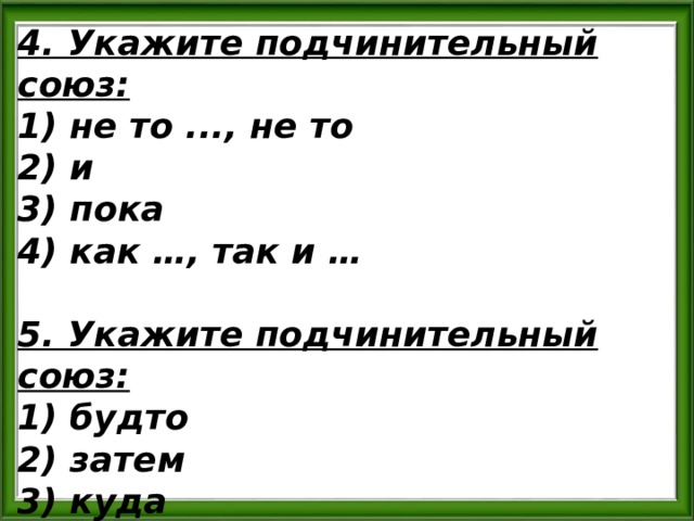 4. Укажите подчинительный союз: 1) не то ..., не то 2) и 3) пока 4) как …, так и …  5. Укажите подчинительный союз: 1) будто 2) затем 3) куда 4) поэтому 
