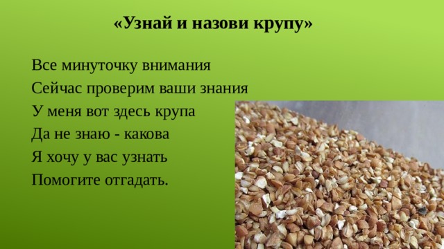 «Узнай и назови крупу» Все минуточку внимания Сейчас проверим ваши знания У меня вот здесь крупа Да не знаю - какова Я хочу у вас узнать Помогите отгадать. 