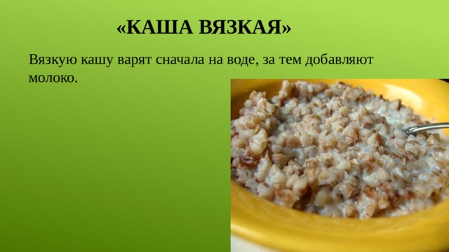 «Каша вязкая» Вязкую кашу варят сначала на воде, за тем добавляют молоко. 