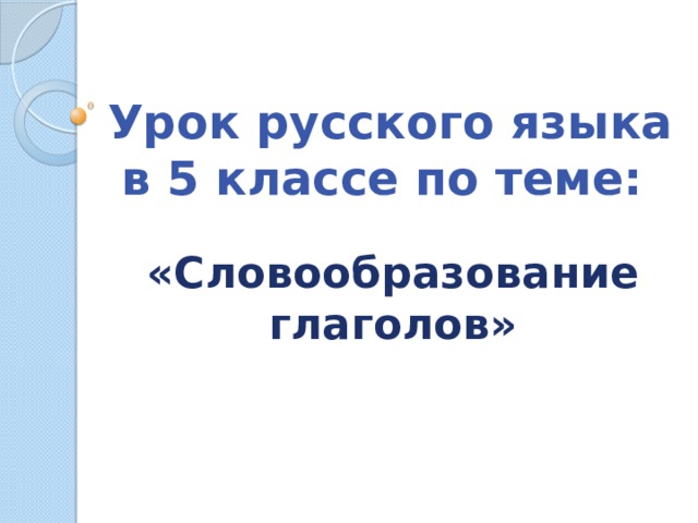 Урок русского языка в 5 классе по теме: «Словообразование глаголов» 