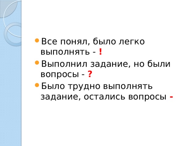 Все понял, было легко выполнять - ! Выполнил задание, но были вопросы - ? Было трудно выполнять задание, остались вопросы - 