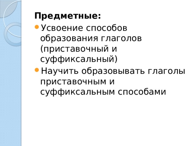 Предметные: Усвоение способов образования глаголов (приставочный и суффиксальный) Научить образовывать глаголы приставочным и суффиксальным способами 