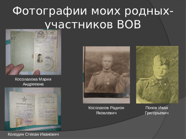 Фотографии моих родных-участников ВОВ Косолапова Мария Андреевна Косолапов Радион Яковлевич Попов Иван Григорьевич Колодин Степан Иванович