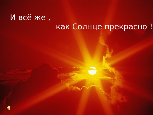 5 И всё же ,    как Солнце прекрасно ! 