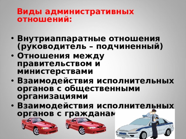  Виды административных отношений:  Внутриаппаратные отношения (руководитель – подчиненный) Отношения между правительством и министерствами Взаимодействия исполнительных органов с общественными организациями Взаимодействия исполнительных органов с гражданами 