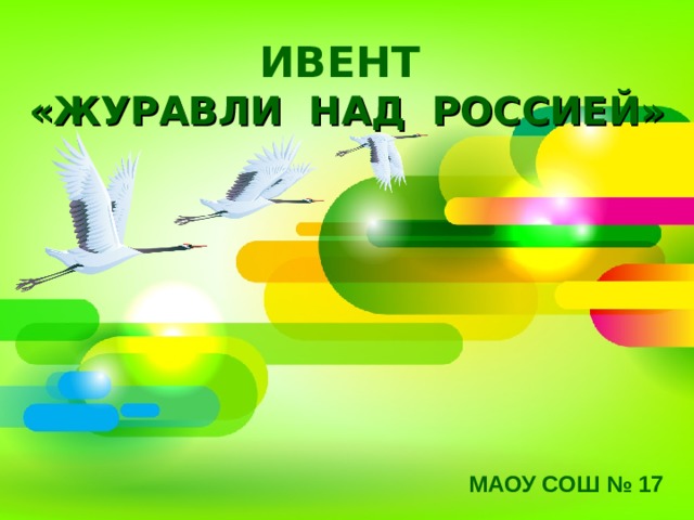  ИВЕНТ  «ЖУРАВЛИ НАД РОССИЕЙ» МАОУ СОШ № 17  