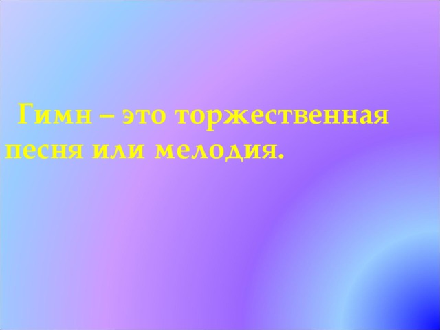 Гимн – это торжественная песня или мелодия. 