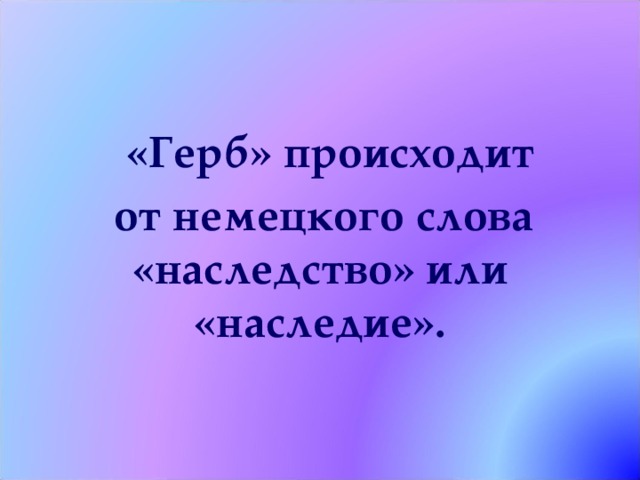   «Герб» происходит от немецкого слова «наследство» или «наследие». 