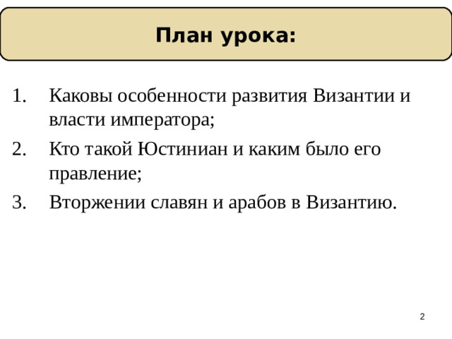 План урока: Каковы особенности развития Византии и власти императора; Кто такой Юстиниан и каким было его правление; Вторжении славян и арабов в Византию.  