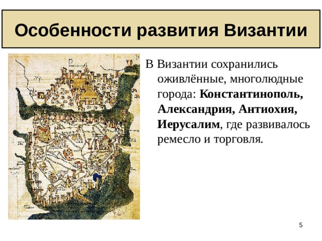Особенности развития Византии В Византии сохранились оживлённые, многолюдные города: Константинополь, Александрия, Антиохия, Иерусалим , где развивалось ремесло и торговля.  
