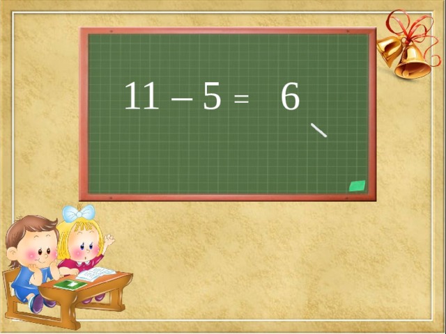 11 – 5 =  6 
