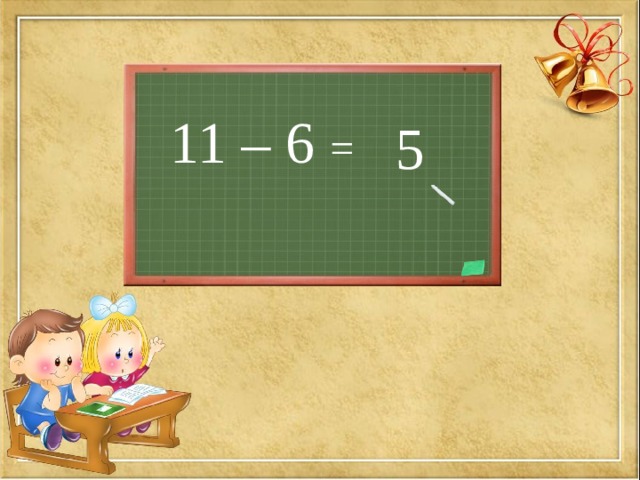 11 – 6 =  5 