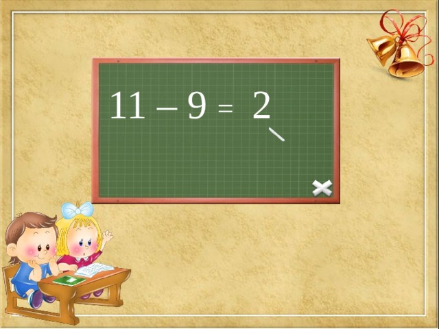 11 – 9 =  2 