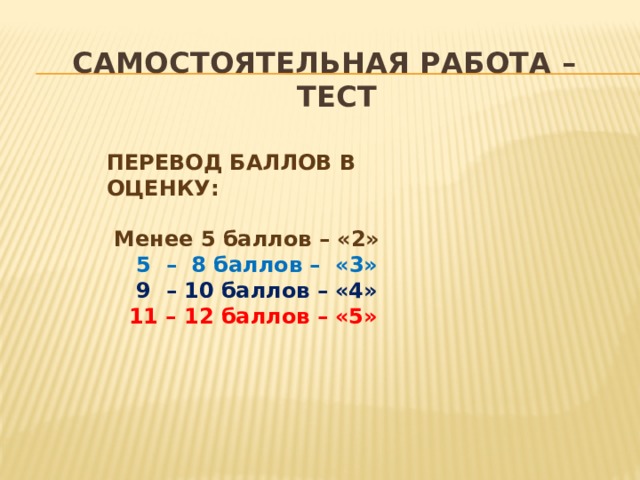  самостоятельная работа –  тест ПЕРЕВОД БАЛЛОВ В ОЦЕНКУ:   Менее 5 баллов – «2»  5 – 8 баллов – «3»  9 – 10 баллов – «4»  11 – 12 баллов – «5»  