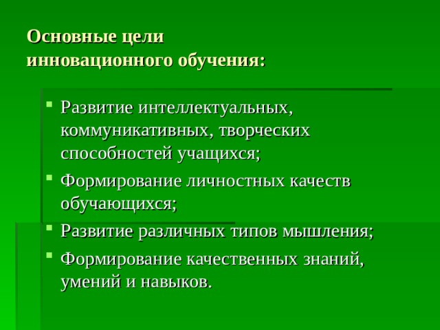 Основные цели инновационного обучения: Развитие интеллектуальных, коммуникативных, творческих способностей учащихся; Формирование личностных качеств обучающихся; Развитие различных типов мышления; Формирование качественных знаний, умений и навыков.  