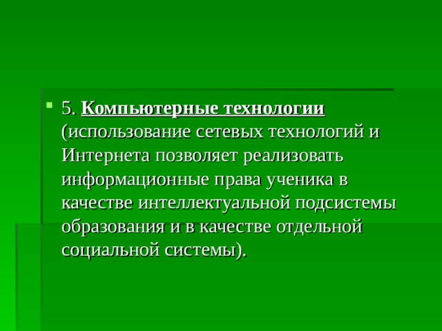 5. Компьютерные технологии (использование сетевых технологий и Интернета позволяет реализовать информационные права ученика в качестве интеллектуальной подсистемы образования и в качестве отдельной социальной системы).  