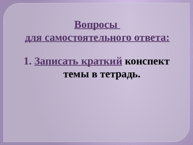Вопросы для самостоятельного ответа: Записать краткий  конспект темы в тетрадь.  