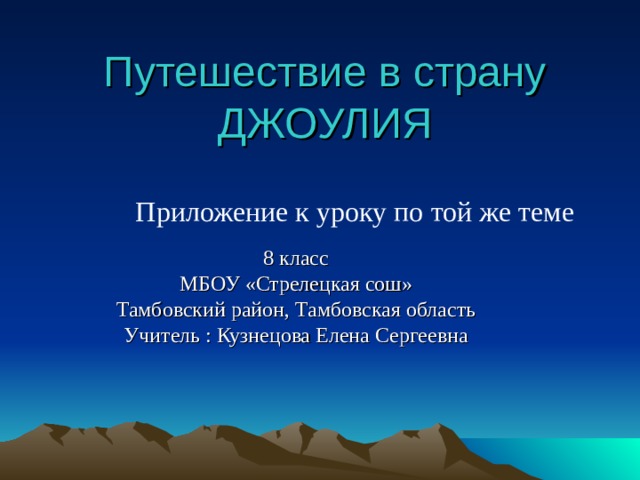 Путешествие в страну ДЖОУЛИЯ Приложение к уроку по той же теме 8 класс МБОУ «Стрелецкая сош» Тамбовский район, Тамбовская область Учитель : Кузнецова Елена Сергеевна 
