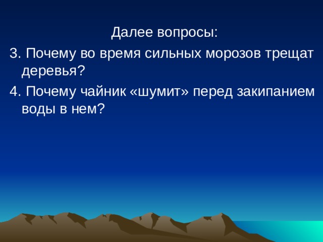 Далее вопросы: 3. Почему во время сильных морозов трещат деревья? 4. Почему чайник «шумит» перед закипанием воды в нем? 