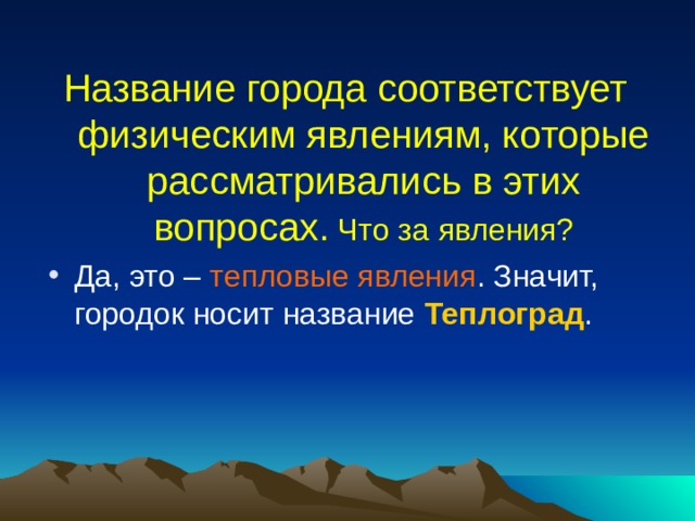 Название города соответствует физическим явлениям, которые рассматривались в этих вопросах. Что за явления? Да, это – тепловые явления . Значит, городок носит название Теплоград . 