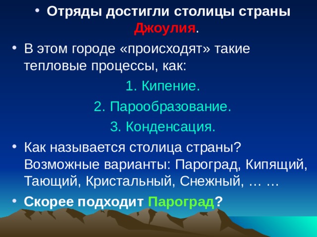 Отряды достигли столицы страны Джоулия . В этом городе «происходят» такие тепловые процессы, как: 1. Кипение. 2. Парообразование. 3. Конденсация. Как называется столица страны? Возможные варианты: Пароград, Кипящий, Тающий, Кристальный, Снежный, … … Скорее подходит Пароград ? 