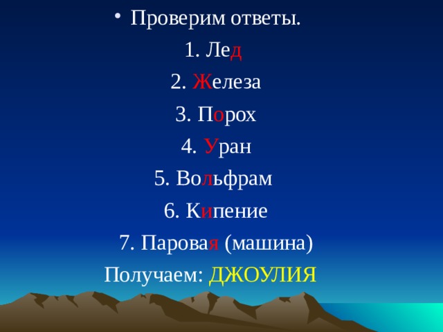 Проверим ответы.  1. Ле д   2. Ж елеза  3. П о рох  4. У ран  5. Во л ьфрам  6. К и пение  7. Парова я (машина) Получаем: ДЖОУЛИЯ 