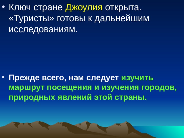 Ключ стране Джоулия открыта. «Туристы» готовы к дальнейшим исследованиям.     Прежде всего, нам следует изучить маршрут посещения и изучения городов, природных явлений этой страны. 