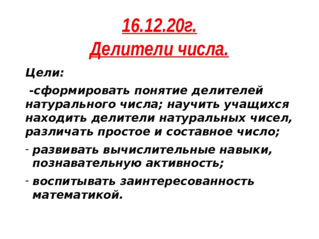 16.12.20г.  Делители числа. Цели:  -сформировать понятие делителей натурального числа; научить учащихся находить делители натуральных чисел, различать простое и составное число; развивать вычислительные навыки, познавательную активность; воспитывать заинтересованность математикой. 