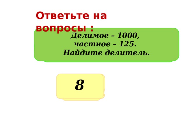 Ответьте на вопросы : Делимое – 1000, частное – 125. Найдите делитель. Делимое 1000, делитель - 4. Найдите частное Какое число получится при делении 100 на 4? Делитель – 8, частное – 25. Найдите делимое 200 8 250 25 
