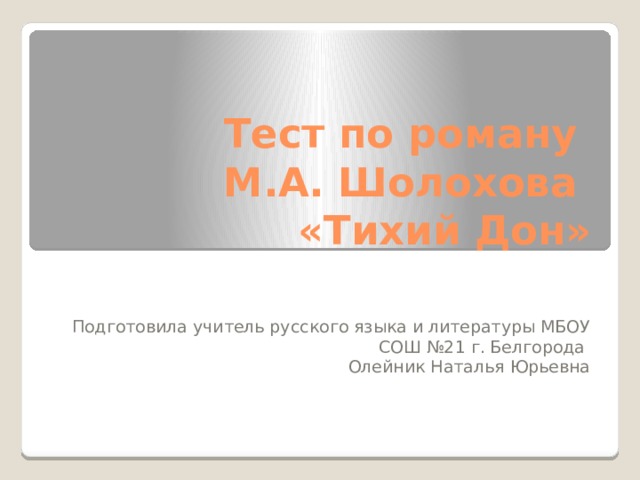 Тест по роману  М.А. Шолохова  «Тихий Дон» Подготовила учитель русского языка и литературы МБОУ СОШ №21 г. Белгорода Олейник Наталья Юрьевна 