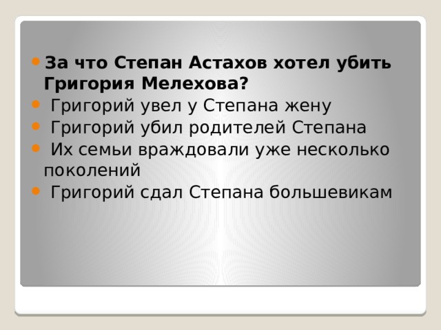 За что Степан Астахов хотел убить Григория Мелехова?   Григорий увел у Степана жену   Григорий убил родителей Степана   Их семьи враждовали уже несколько поколений   Григорий сдал Степана большевикам 