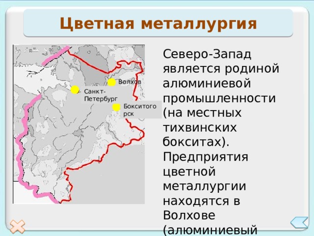 Цветная металлургия Северо-Запад является родиной алюминиевой промышленности (на местных тихвинских бокситах). Предприятия цветной металлургии находятся в Волхове (алюминиевый завод), Бокситогорске и Пикалево (глиноземные заводы) Волхов Санкт-Петербург Бокситогорск 