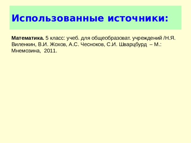 Использованные источники: Математика. 5 класс: учеб. для общеобразоват. учреждений /Н.Я. Виленкин, В.И. Жохов, А.С. Чесноков, С.И. Шварцбурд – М.: Мнемозина, 2011. 
