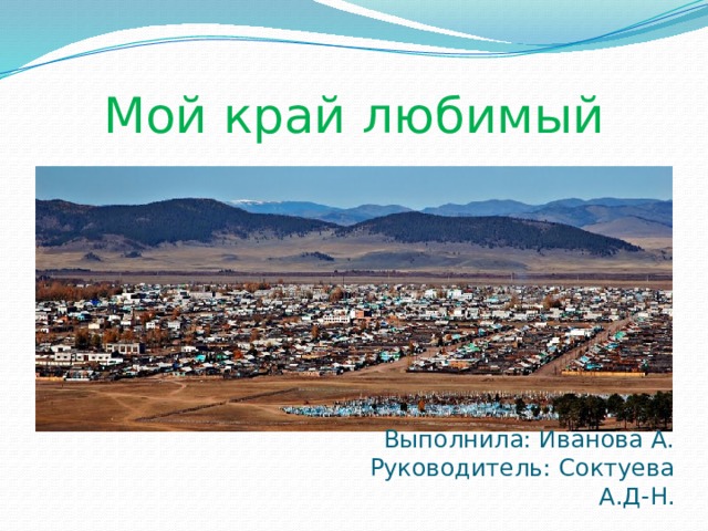 Мой край любимый Выполнила: Иванова А. Руководитель: Соктуева А.Д-Н. 