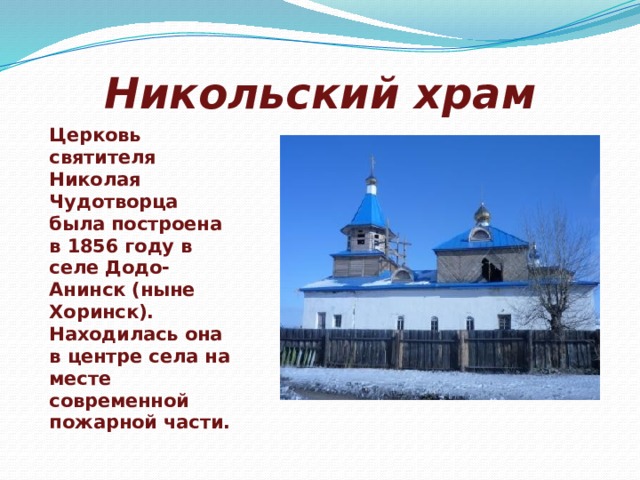 Никольский храм   Церковь святителя Николая Чудотворца была построена в 1856 году в селе Додо-Анинск (ныне Хоринск). Находилась она в центре села на месте современной пожарной части. 