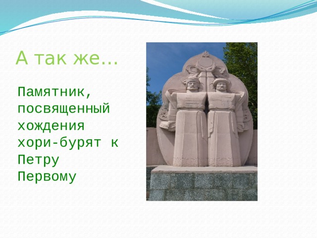А так же… Памятник, посвященный хождения хори-бурят к Петру Первому 